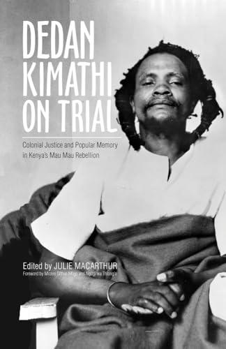 Stock image for Dedan Kimathi on Trial   Colonial Justice and Popular Memory in Kenya's Mau Mau Rebellion for sale by Revaluation Books