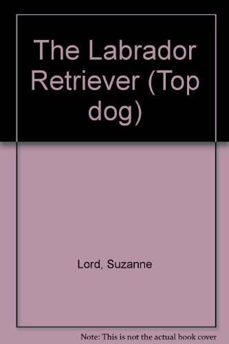 The Labrador Retriever (Top Dog Series) (9780896865266) by Lord, Suzanne; Bach, Julie S.