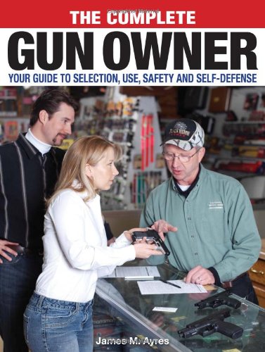 Beispielbild fr The Complete Gun Owner : Your Guide to Selection, Use, Safety and Self-Defense zum Verkauf von Better World Books