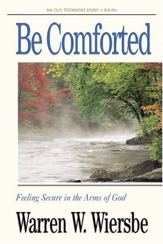 Be Comforted (Isaiah): Feeling Secure in the Arms of God (The BE Series Commentary) (9780896937970) by Wiersbe, Warren W.