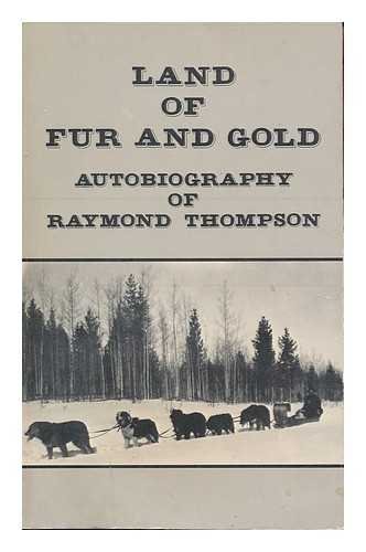 Land of fur and gold : autobiography of Raymond Thompson
