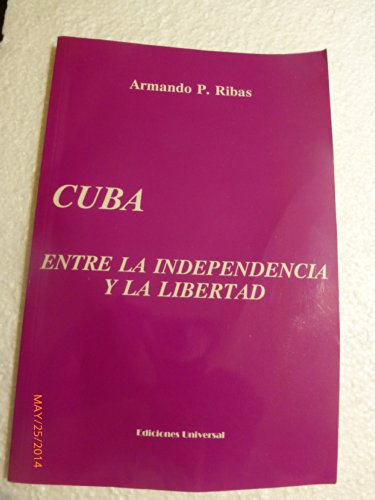 Cuba entre la independencia y la libertad/ Cuba between independence and freedom (COLECCION CUBA Y SUS JUECES) (Spanish Edition) (9780897297455) by Ribas, Armando P.