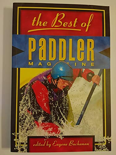 The Best of Paddler Magazine: Stories from the World's Premier Canoeing, Kayaking and Rafting Mag...