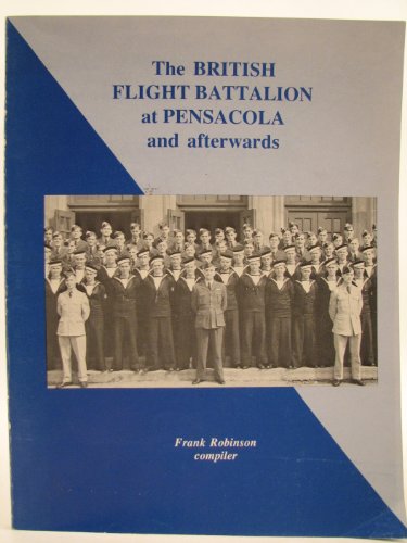 The British Flight Battalion at Pensacola and Afterwards / The British Pensacola Battalion: A Flight Log Representin the British Flight Battalion, U.S. Naval Air Station, Pensacola, Florida, 1941-1944