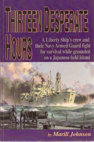 Thirteen Desperate Hours: A Liberty Ship's Crew and Their Navy Armed Guard Fight for Survival Whi...