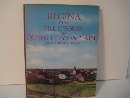 Regina from Pile O'Bones to Queen City of the Plains: An Illustrated History