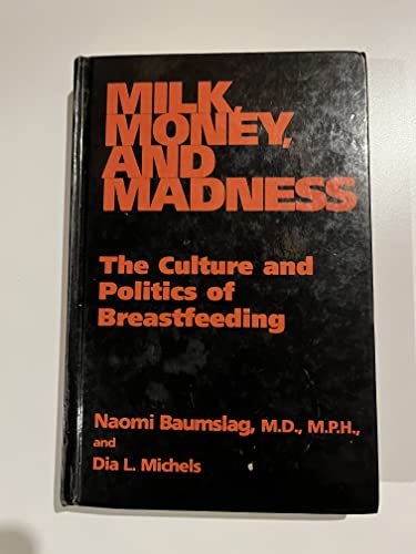 Milk, Money, and Madness: The Culture and Politics of Breastfeeding - Naomi Baumslag M.D. M.P.H., Dia L. Michels