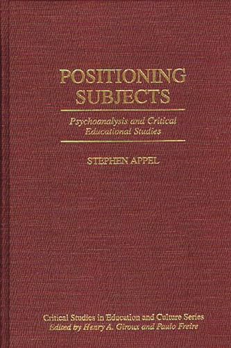 Positioning Subjects: Psychoanalysis and Critical Educational Studies (Critical Studies in Education and Culture Series) (9780897894425) by Appel, Stephen W.