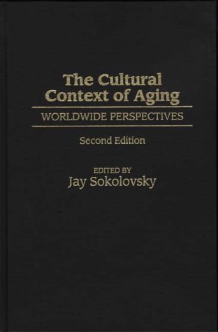 The Cultural Context of Aging: Worldwide Perspectives - Sokolovsky
