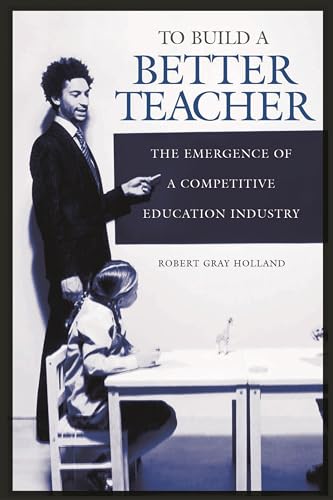 To Build a Better Teacher: The Emergence of a Competitive Education Industry [Hardcover ] - Holland, Robert G.