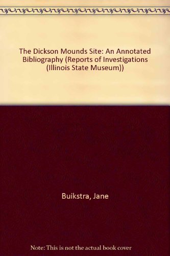 The Dickson Mounds Site: An Annotated Bibliography (REPORTS OF INVESTIGATIONS (ILLINOIS STATE MUSEUM)) (9780897921190) by Buikstra, Jane; Milner, George