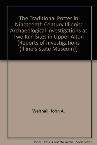 The Traditional Potter in Nineteenth Century Illinois: Archaeological Investigations at Two Kiln Sites in Upper Alton (REPORTS OF INVESTIGATIONS (ILLINOIS STATE MUSEUM)) (9780897921312) by Walthall, John A.; Gums, Bonnie L.; Holley, George R.