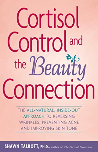 Cortisol Control and the Beauty Connection: The All-Natural, Inside-Out App roach to Reversing Wr...