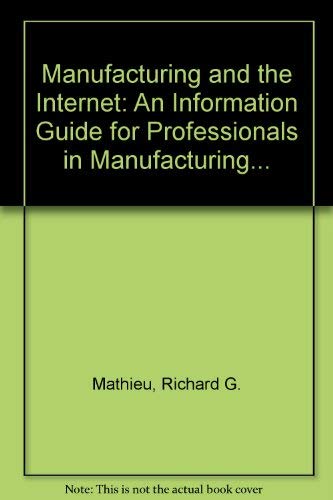 Stock image for Manufacturing and the Internet: An Information Guide for Professionals in Manufacturing Organizations for sale by Zubal-Books, Since 1961