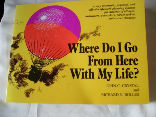 Stock image for Where Do I Go from Here with My Life? : A Very Systematic, Practical, and Effective Life/Work Planning Manual for Students, Instructors, Counselors, Career Seekers and Career Changers for sale by Better World Books: West