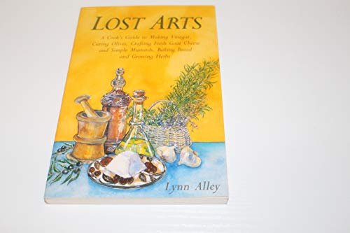 Beispielbild fr Lost Arts: A Cook's Guide to Making Vinegar, Curing Olives, Crafting Fresh Goat Cheese and Simple Mustards, Baking Bread and Growing Herbs zum Verkauf von river break books