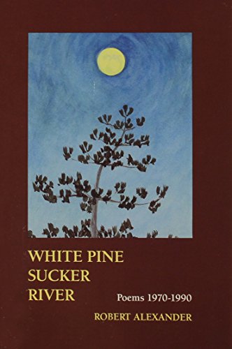 White Pine Sucker River: Poems 1970-1990 (9780898231366) by Alexander, Robert