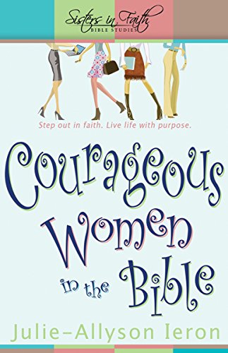 Courageous Women in the Bible: Step out in faith. Live life with purpose. (Sisters in Faith Bible) (Sisters in Faith Bible Studies) (9780898273373) by Julie Allyson Ieron