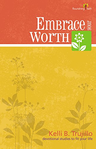 Embrace Your Worth (Flourishing Faith--Devotional Studies to Fit Your Life) (9780898275599) by Kelli B. Trujillo