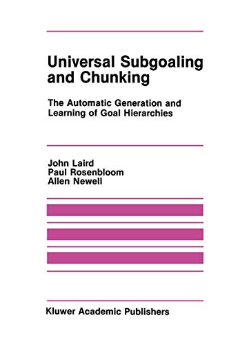 Universal Subgoaling and Chunking: The Automatic Generation and Learning of Goal Hierarchies (The Springer International Series in Engineering and Computer Science, 11) (9780898382136) by Laird, John; Rosenbloom, Paul; Newell, Allen