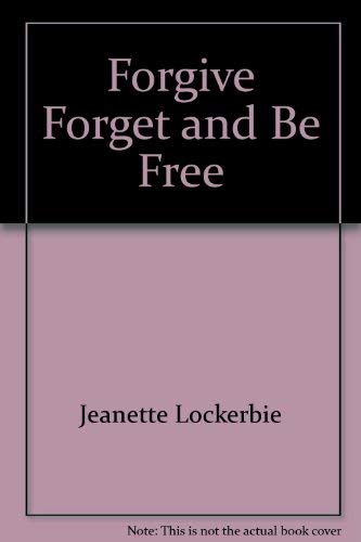 Forgive, Forget and Be Free (9780898400687) by Jeanette W. Lockerbie