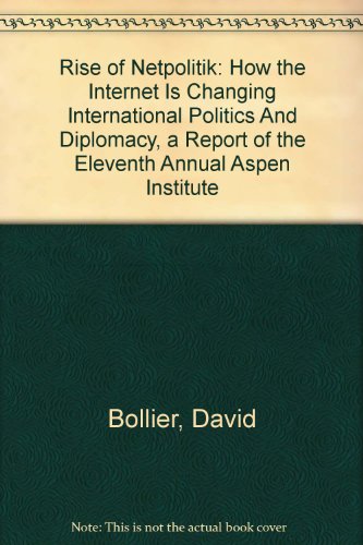 Rise of Netpolitik: How the Internet Is Changing International Politics And Diplomacy, a Report of the Eleventh Annual Aspen Institute (9780898433685) by Bollier, David