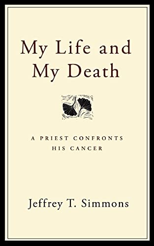My Life and My Death: A Priest Confronts His Cancer - Simmons, Jeffrey T.