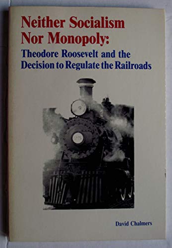 Neither Socialism Nor Monopoly: Theodore Roosevelt and the Decision to Regulate the Railroads