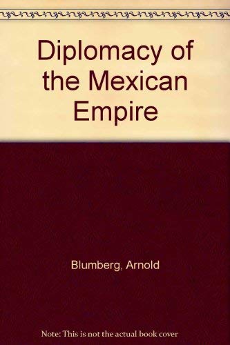 Diplomacy of the Mexican Empire - Blumberg, Arnold