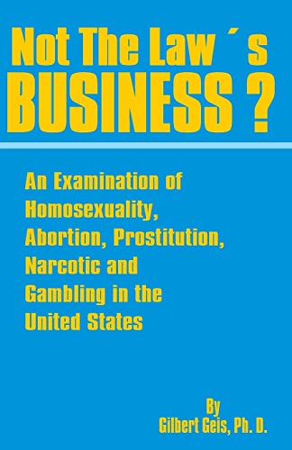 Not the Law's Business?: An Examination of Homosexuality, Abortion, Prostitution, Narcotics and Gambling in the United States (9780898752410) by Geis, Professor Emeritus Of Criminology Law And & Society Gilbert