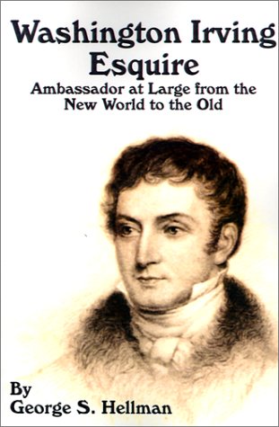 Washington Irving Esquire: Ambassador at Large from the New World to the Old (9780898755169) by Hellman, George S.