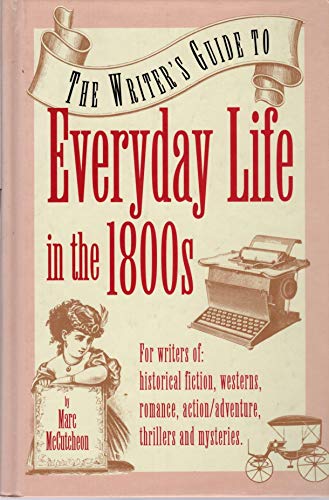 Imagen de archivo de The Writer's Guide to Everyday Life in the 1800s (Writer's Guides to Everyday Life) a la venta por Books of the Smoky Mountains