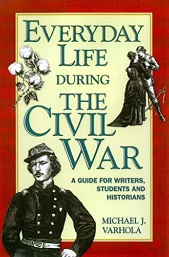 Stock image for Everyday Life During the Civil War : A Guide for Writers, Students and Historians for sale by Better World Books