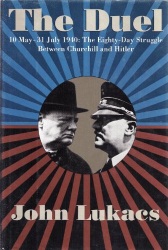 The Duel: 10 May - 31 July 1940; The Eighty-Day Struggle between Churchill and Hitler - LUKACS, John