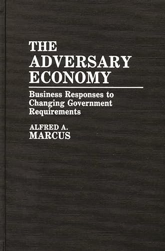 The Adversary Economy: Business Responses to Changing Government Requirements (9780899300559) by Marcus, Alfred