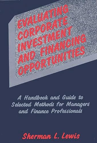 Stock image for Evaluating Corporate Investment and Financing Opportunities: A Handbook and Guide to Selected Methods for Managers and Finance Professionals for sale by Lucky's Textbooks