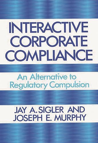 Interactive Corporate Compliance: An Alternative to Regulatory Compulsion (9780899302430) by Murphy, Joseph; Sigler, Jay A.