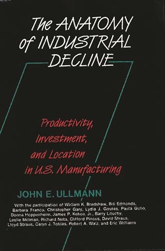 Imagen de archivo de The Anatomy of Industrial Decline : Productivity, Investment, and Location in U. S. Manufacturing a la venta por Better World Books
