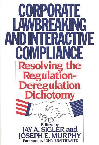 Corporate Lawbreaking and Interactive Compliance: Resolving the Regulation-Deregulation Dichotomy (Contributions in Afro-American and) (9780899304908) by Murphy, Joseph; Sigler, Jay A.