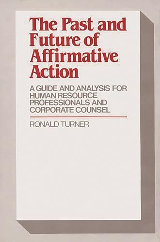 The Past and Future of Affirmative Action: A Guide and Analysis for Human Resource Professionals and Corporate Counsel (9780899305110) by Turner, Ronald