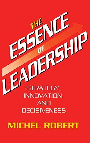 The Essence of Leadership: Strategy, Innovation, and Decisiveness (Bibliographies of Battles and) - Robert, Michel