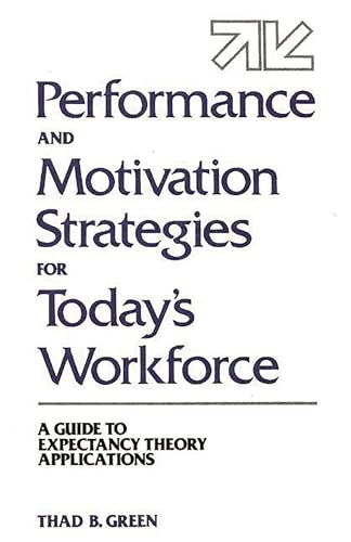 Performance and Motivation Strategies for Today's Workforce: A Guide to Expectancy Theory Applications (9780899306780) by Green, Thad B.