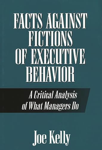 Facts Against Fictions of Executive Behavior: A Critical Analysis of What Managers Do (9780899307374) by Kelly, Joe