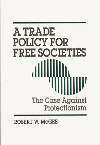 A Trade Policy for Free Societies: The Case Against Protectionism (9780899308982) by McGee, Robert