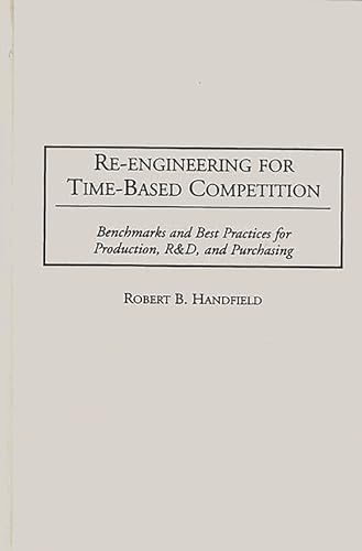 Re-Engineering for Time-Based Competition: Benchmarks and Best Practices for Production, R & D, and Purchasing (9780899309170) by Handfield, Robert B