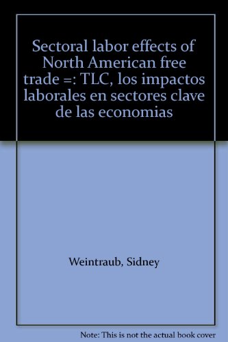 Imagen de archivo de Sectoral labor effects of North American free trade =: TLC, los impactos laborales en sectores clave de las economias a la venta por GuthrieBooks