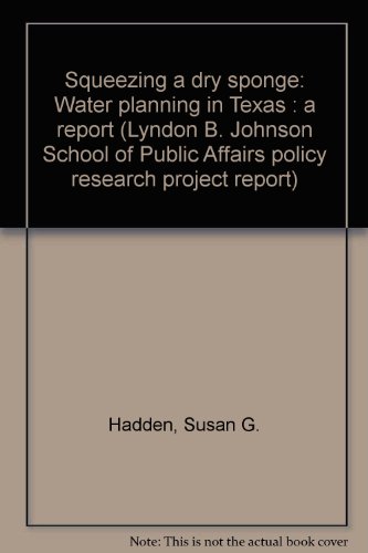 Squeezing a dry sponge: Water planning in Texas : a report (Lyndon B. Johnson School of Public Affairs policy research project report) (9780899407197) by Hadden, Susan G.; Hobby, William P.