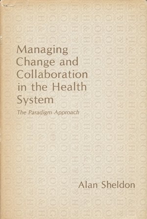 Managing change and collaboration in the health system: The paradigm approach (9780899460031) by Sheldon, Alan