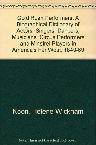 GOLD RUSH PERFORMERS a biographical dictionary of actors, singers, dancers, musicians, circus per...