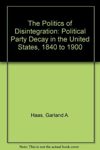 Imagen de archivo de Politics of Disintegration: Political Party Decay in the United States, 1840 to 1900 a la venta por Book Bear